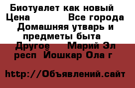 Биотуалет как новый › Цена ­ 2 500 - Все города Домашняя утварь и предметы быта » Другое   . Марий Эл респ.,Йошкар-Ола г.